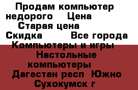 Продам компьютер, недорого! › Цена ­ 12 000 › Старая цена ­ 13 999 › Скидка ­ 10 - Все города Компьютеры и игры » Настольные компьютеры   . Дагестан респ.,Южно-Сухокумск г.